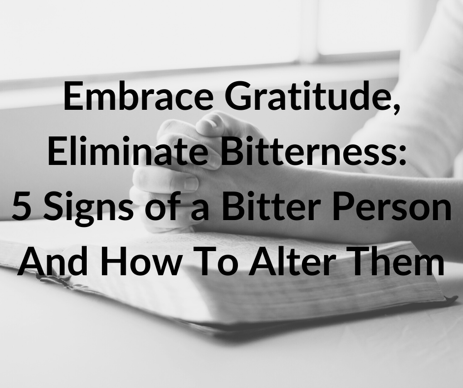 Embrace Gratitude, Eliminate Bitterness 5 Signs of a Bitter Person And
